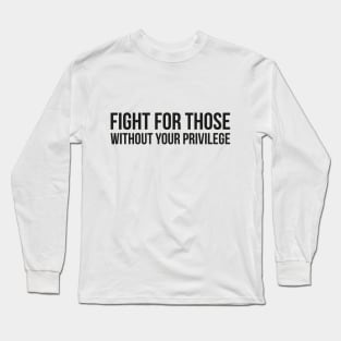 FIGHT FOR THOSE WITHOUT YOUR PRIVILEGE Long Sleeve T-Shirt